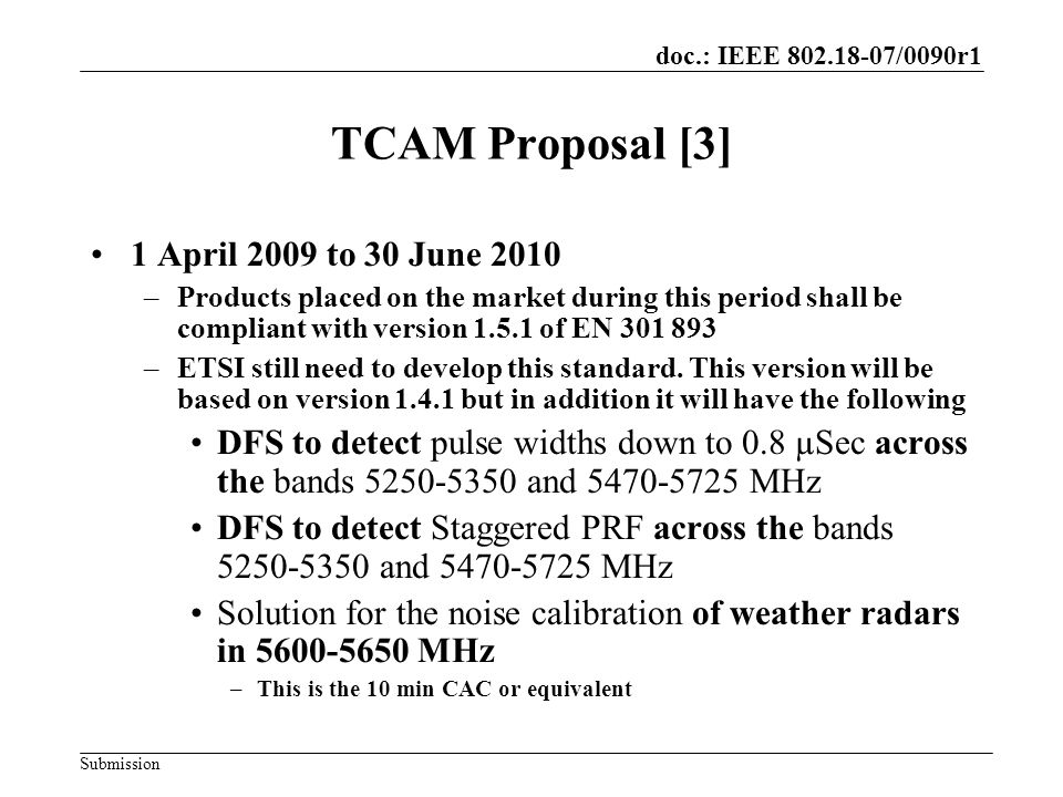doc.: IEEE /0090r1 Submission TCAM Proposal [3] 1 April 2009 to 30 June 2010 –Products placed on the market during this period shall be compliant with version of EN –ETSI still need to develop this standard.