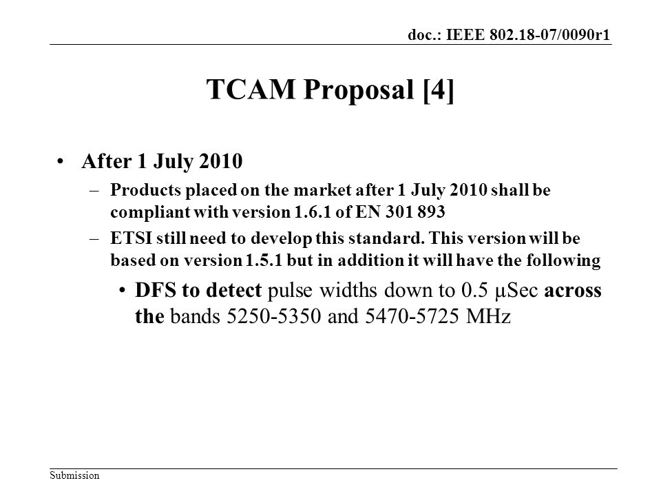 doc.: IEEE /0090r1 Submission TCAM Proposal [4] After 1 July 2010 –Products placed on the market after 1 July 2010 shall be compliant with version of EN –ETSI still need to develop this standard.