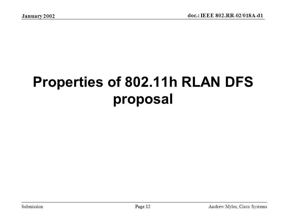 Submission Page 12 January 2002 doc.: IEEE 802.RR-02/018A-d1 Andrew Myles, Cisco Systems Properties of h RLAN DFS proposal