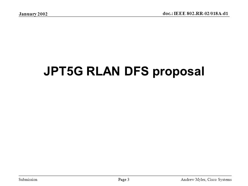 Submission Page 3 January 2002 doc.: IEEE 802.RR-02/018A-d1 Andrew Myles, Cisco Systems JPT5G RLAN DFS proposal