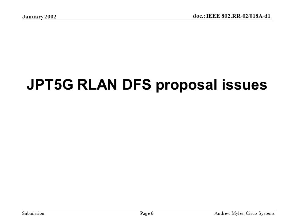 Submission Page 6 January 2002 doc.: IEEE 802.RR-02/018A-d1 Andrew Myles, Cisco Systems JPT5G RLAN DFS proposal issues