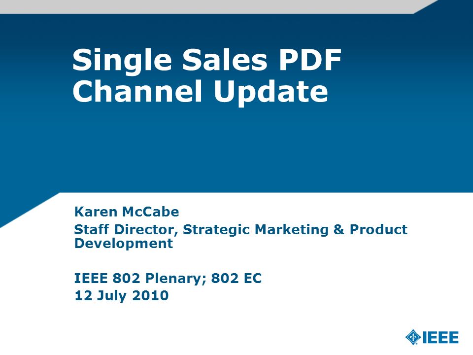 Single Sales PDF Channel Update Karen McCabe Staff Director, Strategic Marketing & Product Development IEEE 802 Plenary; 802 EC 12 July 2010