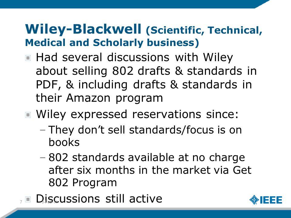 Wiley-Blackwell (Scientific, Technical, Medical and Scholarly business) Had several discussions with Wiley about selling 802 drafts & standards in PDF, & including drafts & standards in their Amazon program Wiley expressed reservations since: –They dont sell standards/focus is on books –802 standards available at no charge after six months in the market via Get 802 Program Discussions still active 9-Feb-147