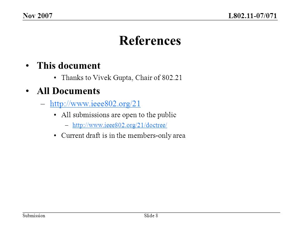 L /071 Submission Nov 2007 Slide 8 References This document Thanks to Vivek Gupta, Chair of All Documents –  All submissions are open to the public –  Current draft is in the members-only area