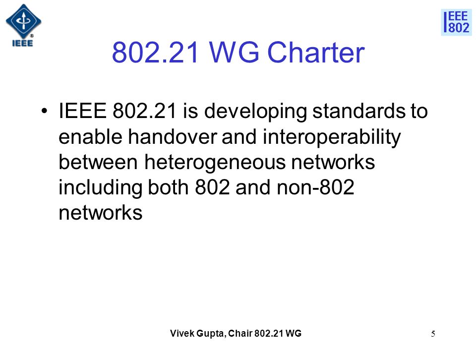 Vivek Gupta, Chair WG WG Charter IEEE is developing standards to enable handover and interoperability between heterogeneous networks including both 802 and non-802 networks