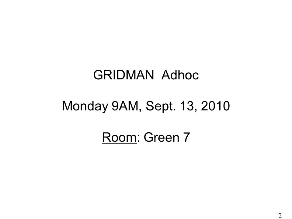 GRIDMAN Adhoc Monday 9AM, Sept. 13, 2010 Room: Green 7 2