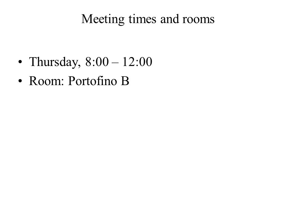 Meeting times and rooms Thursday, 8:00 – 12:00 Room: Portofino B