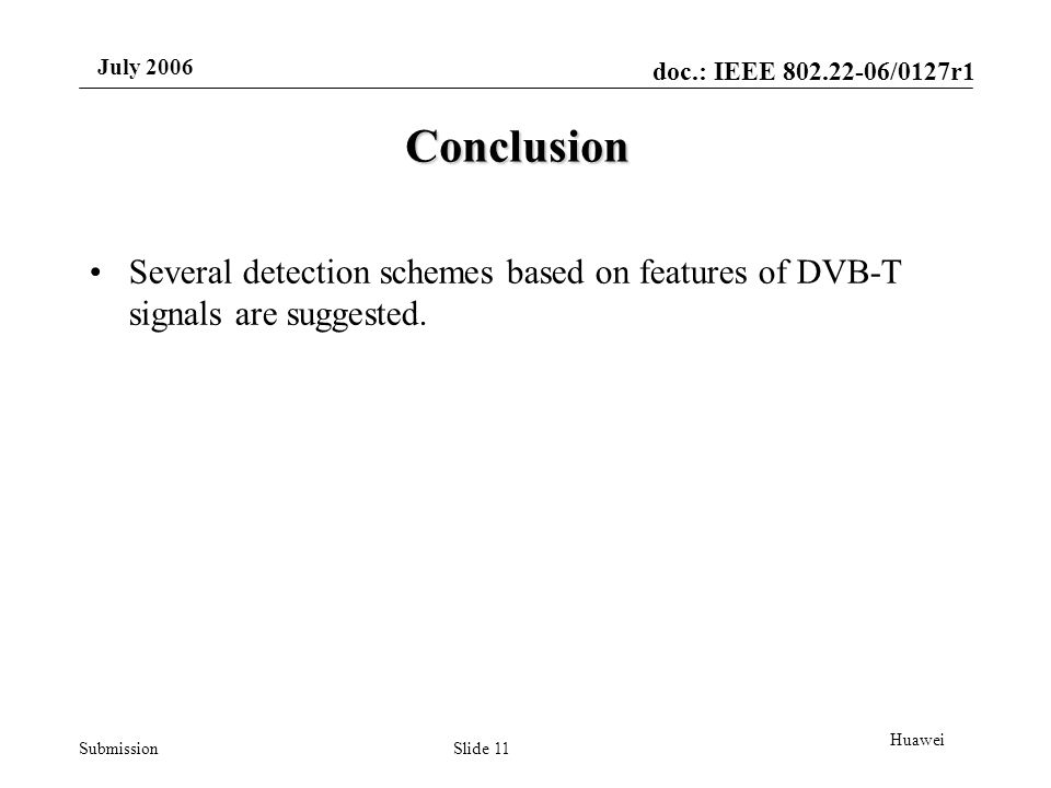 doc.: IEEE /0127r1 Submission July 2006 Slide 11 Huawei Conclusion Several detection schemes based on features of DVB-T signals are suggested.