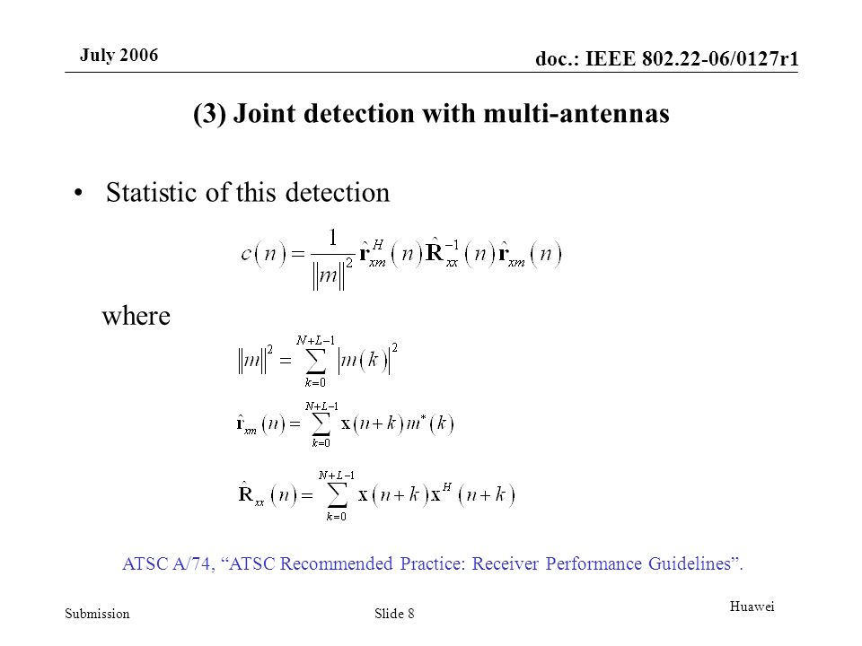 doc.: IEEE /0127r1 Submission July 2006 Slide 8 Huawei (3) Joint detection with multi-antennas Statistic of this detection where ATSC A/74, ATSC Recommended Practice: Receiver Performance Guidelines.