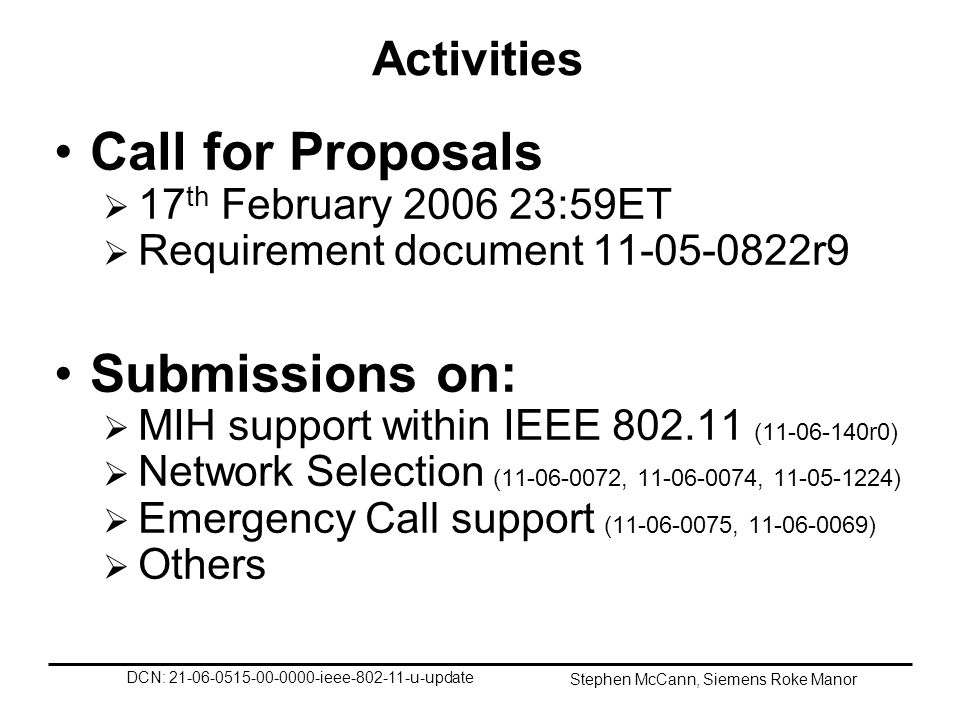 DCN: ieee u-update Stephen McCann, Siemens Roke Manor Activities Call for Proposals 17 th February :59ET Requirement document r9 Submissions on: MIH support within IEEE ( r0) Network Selection ( , , ) Emergency Call support ( , ) Others