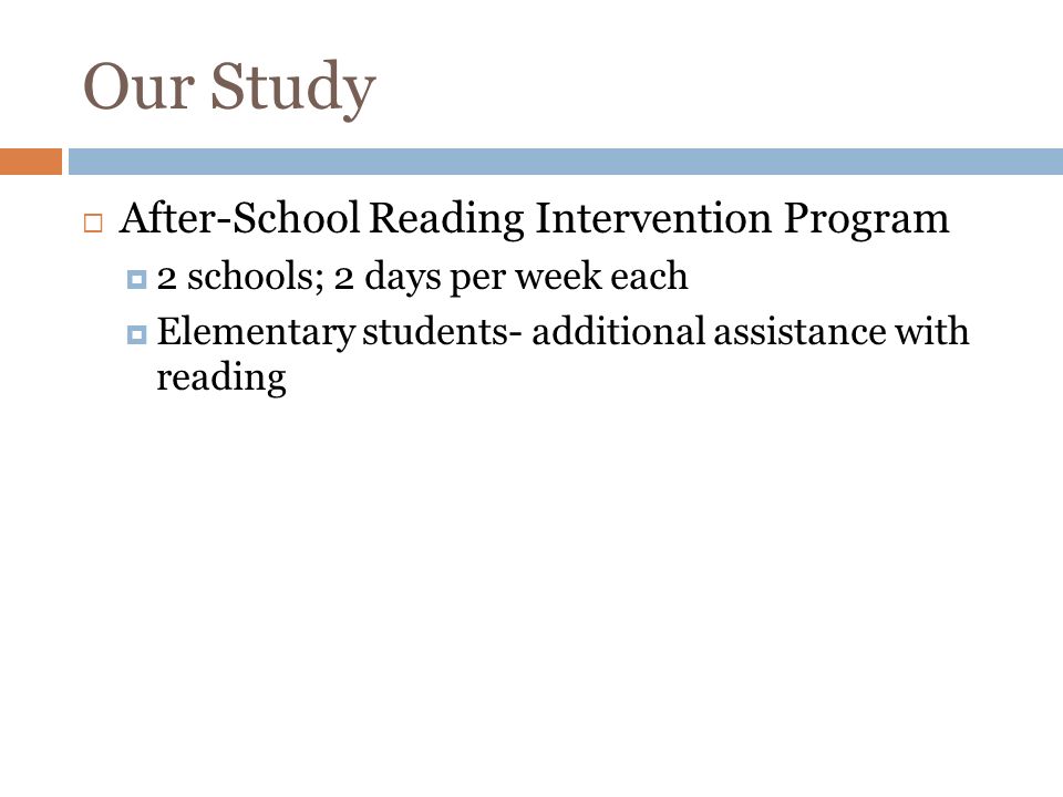 Our Study After-School Reading Intervention Program 2 schools; 2 days per week each Elementary students- additional assistance with reading