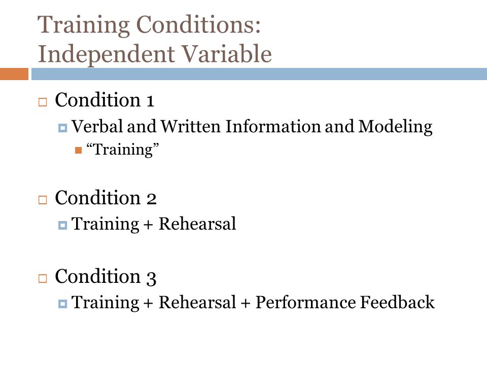 Training Conditions: Independent Variable Condition 1 Verbal and Written Information and Modeling Training Condition 2 Training + Rehearsal Condition 3 Training + Rehearsal + Performance Feedback