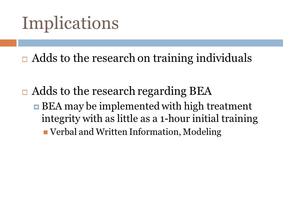 Implications Adds to the research on training individuals Adds to the research regarding BEA BEA may be implemented with high treatment integrity with as little as a 1-hour initial training Verbal and Written Information, Modeling