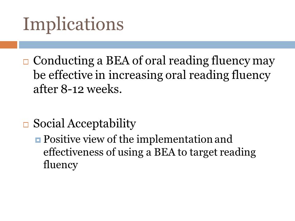 Implications Conducting a BEA of oral reading fluency may be effective in increasing oral reading fluency after 8-12 weeks.