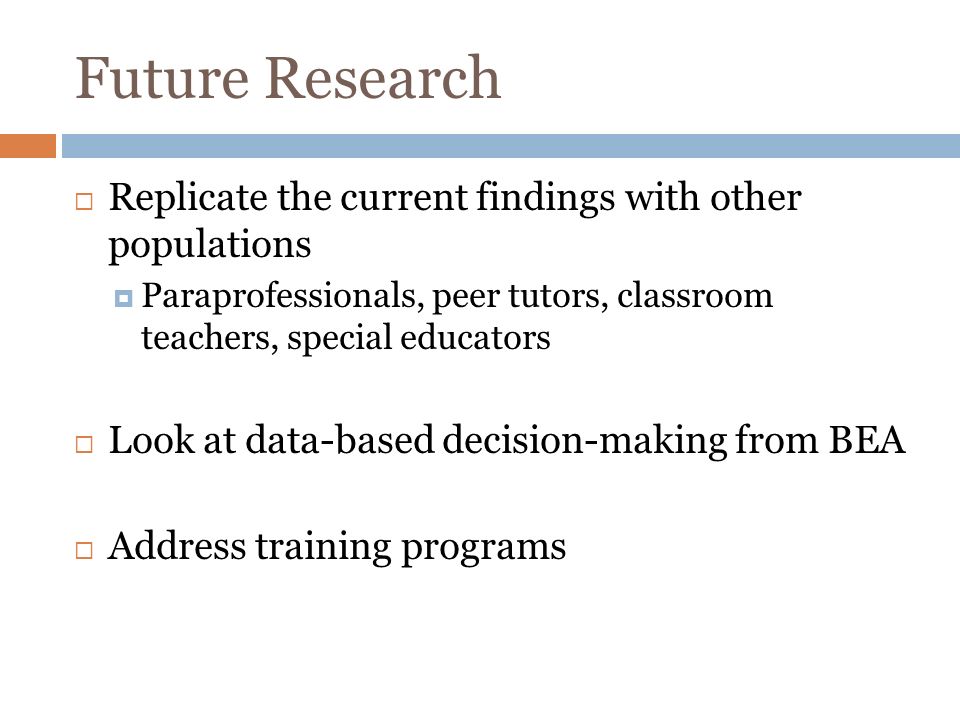 Future Research Replicate the current findings with other populations Paraprofessionals, peer tutors, classroom teachers, special educators Look at data-based decision-making from BEA Address training programs