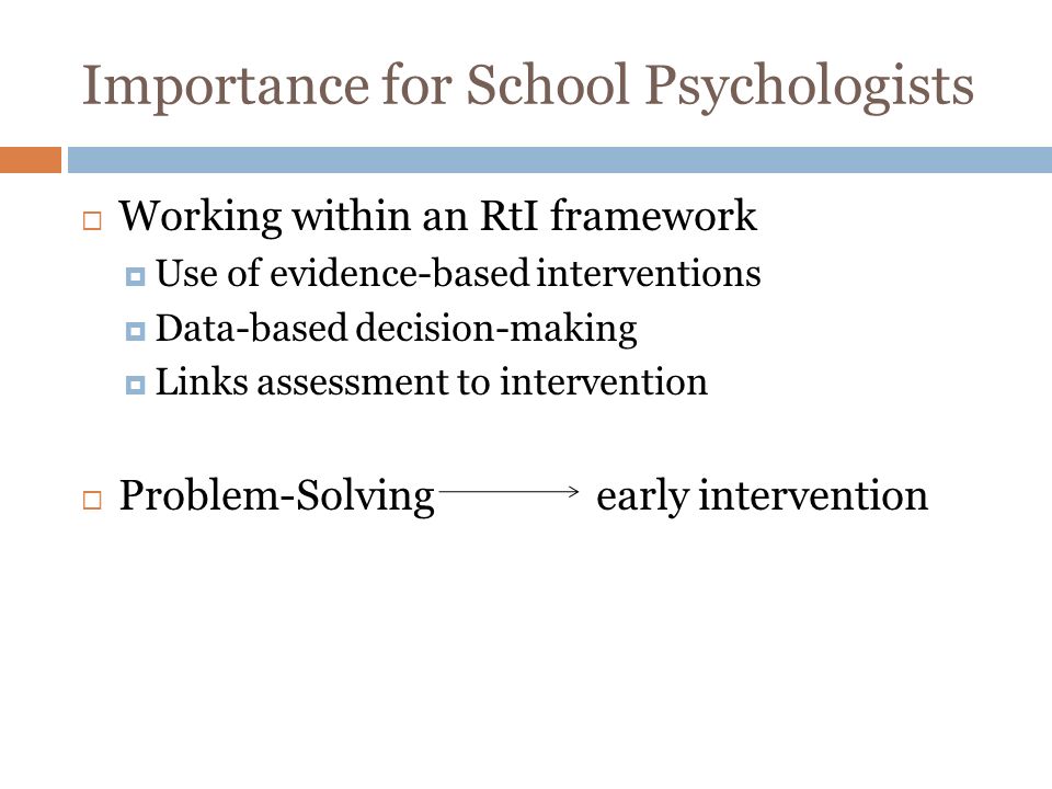 Importance for School Psychologists Working within an RtI framework Use of evidence-based interventions Data-based decision-making Links assessment to intervention Problem-Solving early intervention
