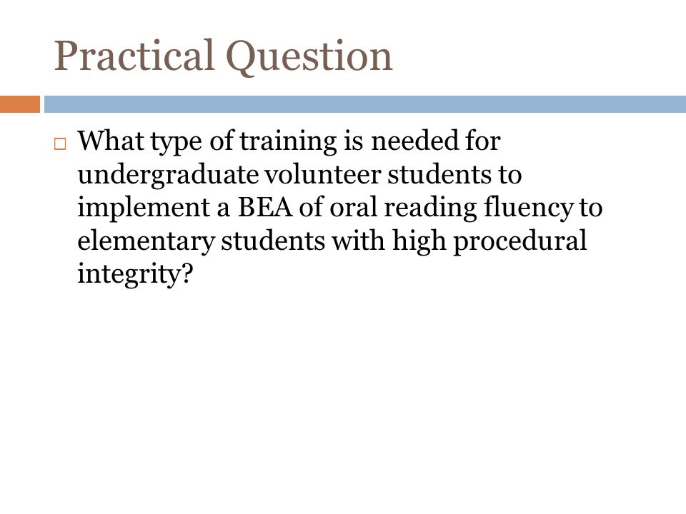 Practical Question What type of training is needed for undergraduate volunteer students to implement a BEA of oral reading fluency to elementary students with high procedural integrity