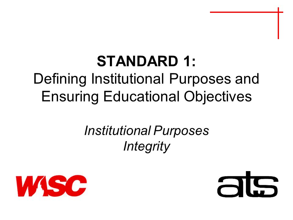 STANDARD 1: Defining Institutional Purposes and Ensuring Educational Objectives Institutional Purposes Integrity