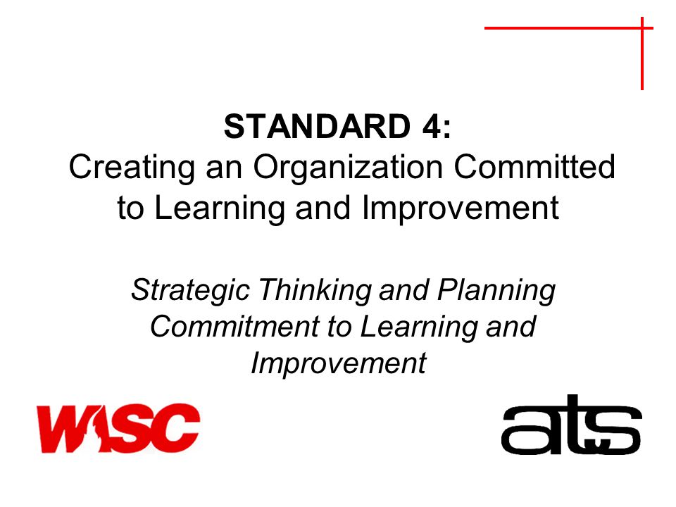 STANDARD 4: Creating an Organization Committed to Learning and Improvement Strategic Thinking and Planning Commitment to Learning and Improvement