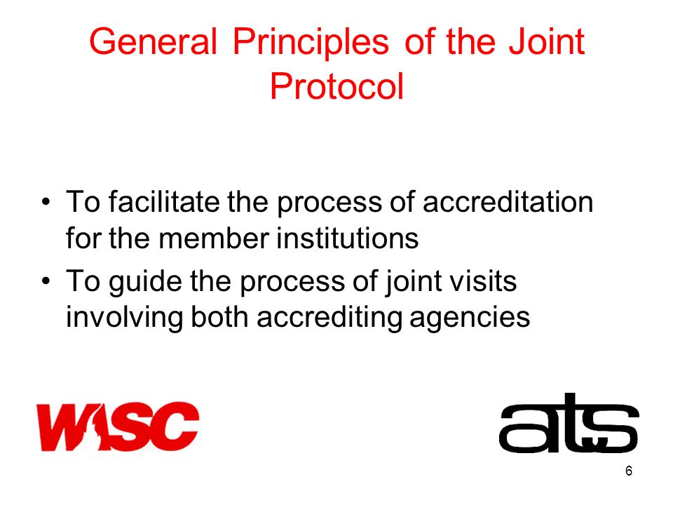 6 General Principles of the Joint Protocol To facilitate the process of accreditation for the member institutions To guide the process of joint visits involving both accrediting agencies