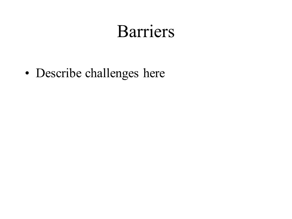 Barriers Describe challenges here