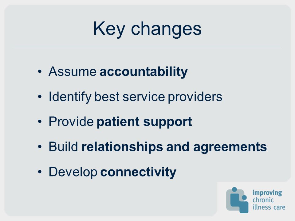 Key changes Assume accountability Identify best service providers Provide patient support Build relationships and agreements Develop connectivity