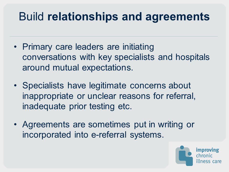 Build relationships and agreements Primary care leaders are initiating conversations with key specialists and hospitals around mutual expectations.