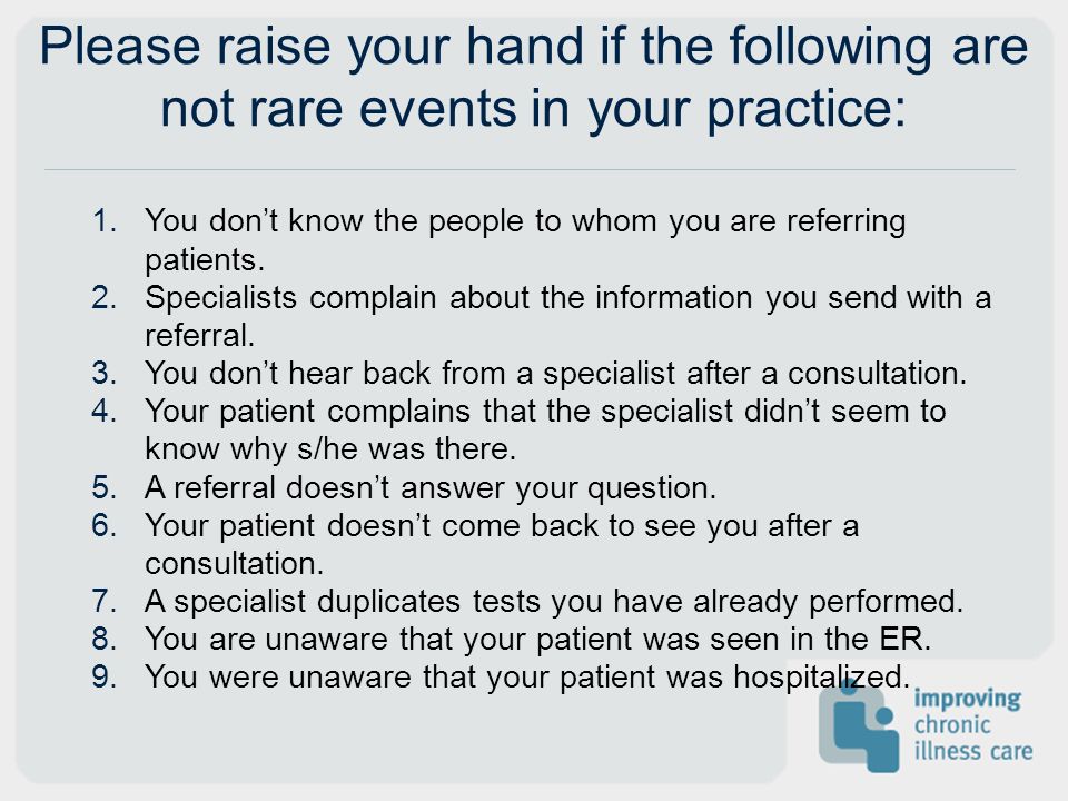 Please raise your hand if the following are not rare events in your practice: 1.You dont know the people to whom you are referring patients.