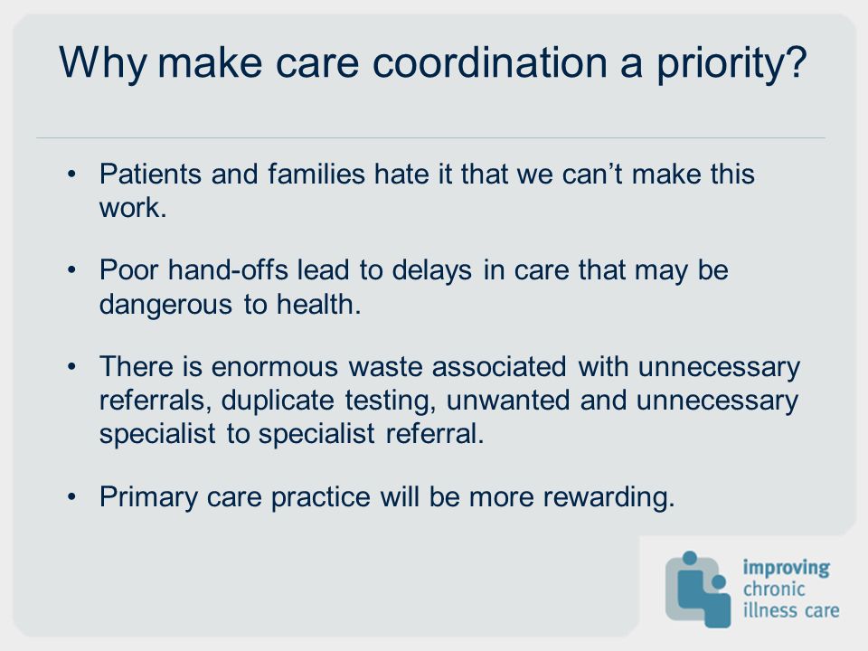 Why make care coordination a priority. Patients and families hate it that we cant make this work.