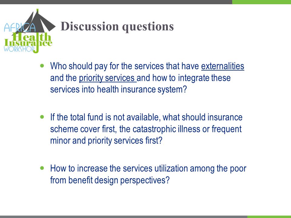 Discussion questions Who should pay for the services that have externalities and the priority services and how to integrate these services into health insurance system.