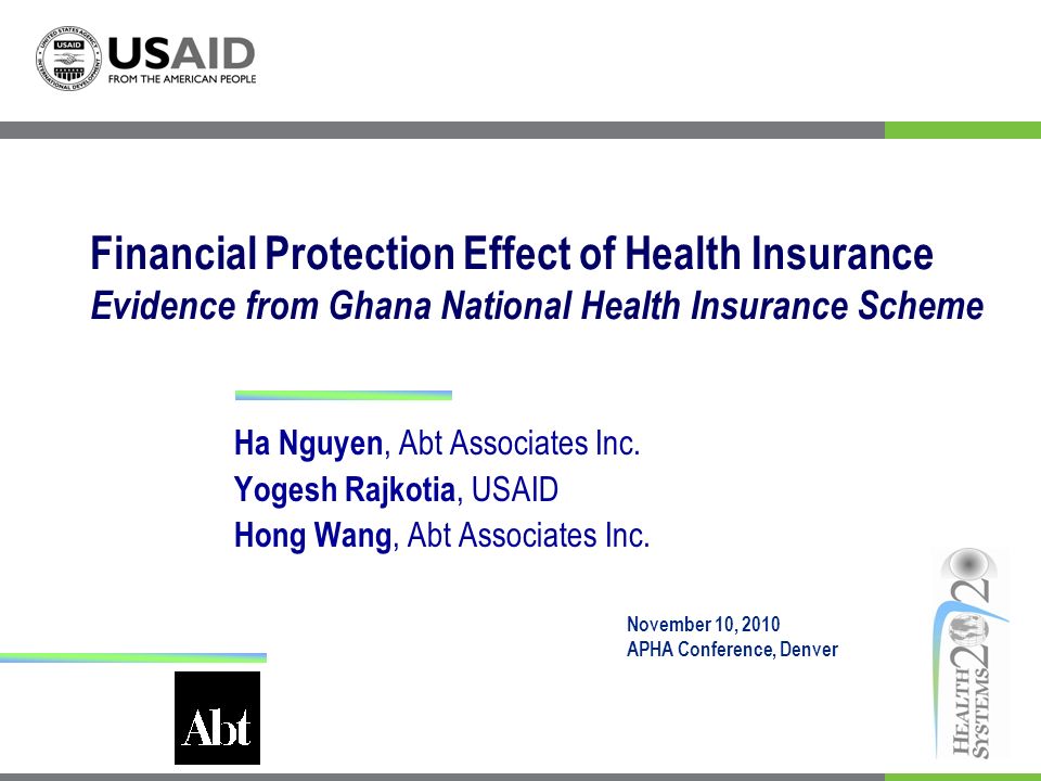 Financial Protection Effect of Health Insurance Evidence from Ghana National Health Insurance Scheme Ha Nguyen, Abt Associates Inc.