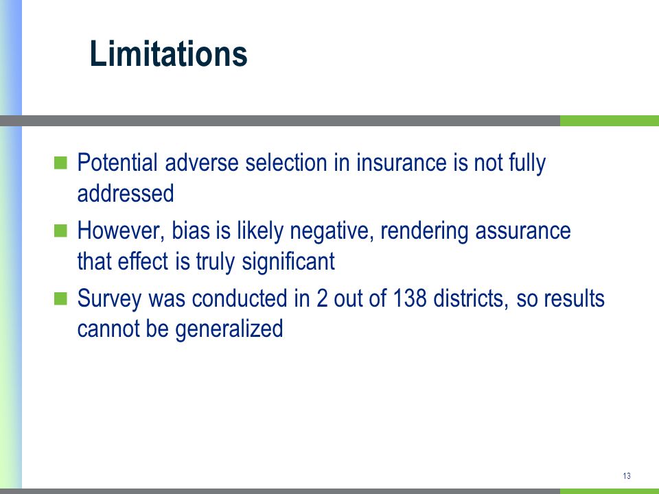 13 Limitations Potential adverse selection in insurance is not fully addressed However, bias is likely negative, rendering assurance that effect is truly significant Survey was conducted in 2 out of 138 districts, so results cannot be generalized