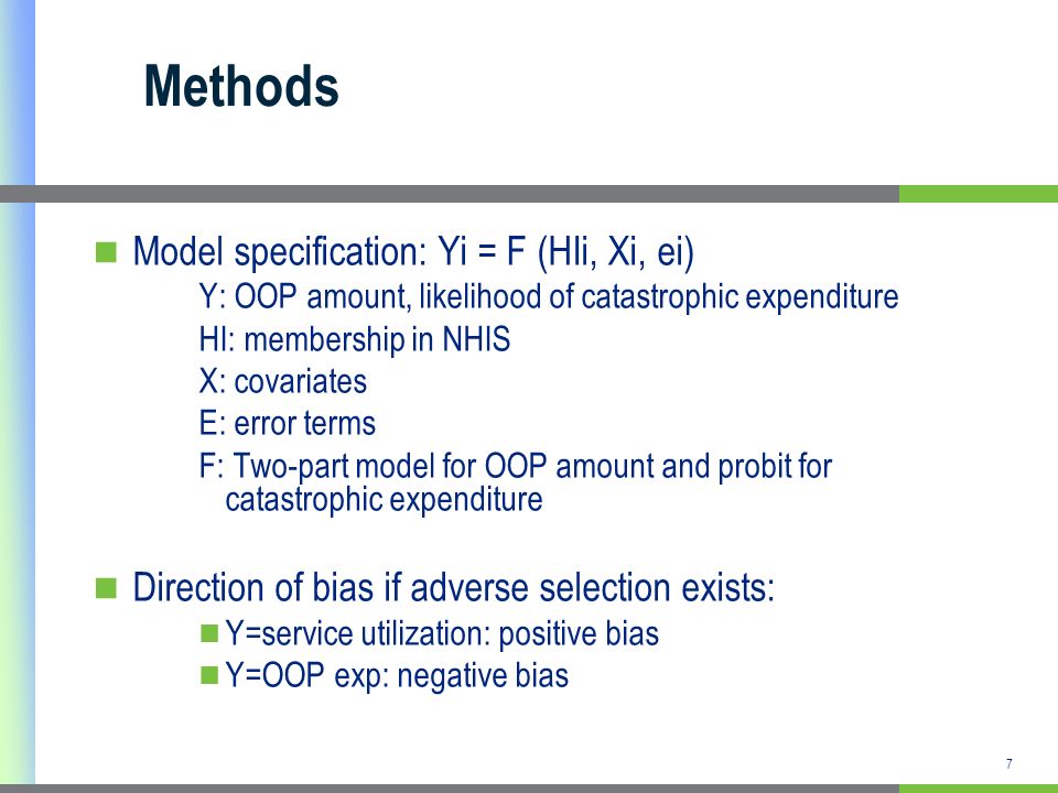 7 Methods Model specification: Yi = F (HIi, Xi, ei) Y: OOP amount, likelihood of catastrophic expenditure HI: membership in NHIS X: covariates E: error terms F: Two-part model for OOP amount and probit for catastrophic expenditure Direction of bias if adverse selection exists: Y=service utilization: positive bias Y=OOP exp: negative bias
