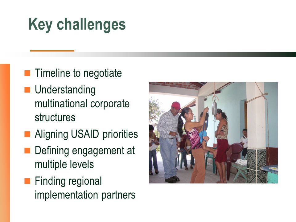 Key challenges Timeline to negotiate Understanding multinational corporate structures Aligning USAID priorities Defining engagement at multiple levels Finding regional implementation partners