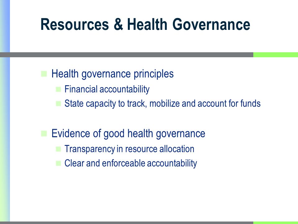 Resources & Health Governance Health governance principles Financial accountability State capacity to track, mobilize and account for funds Evidence of good health governance Transparency in resource allocation Clear and enforceable accountability