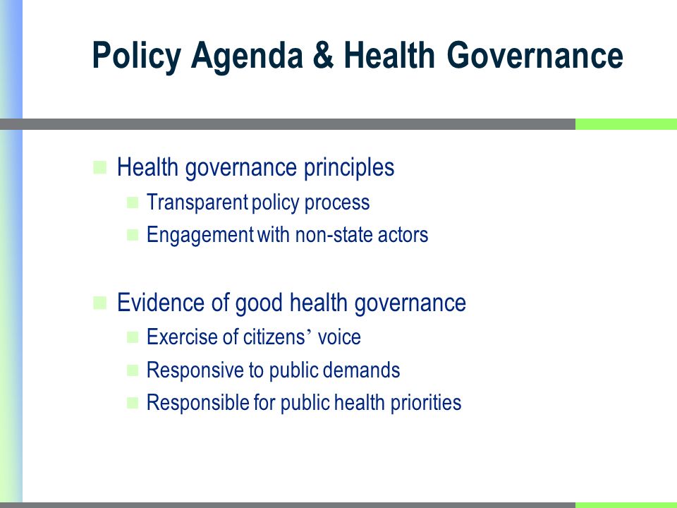 Policy Agenda & Health Governance Health governance principles Transparent policy process Engagement with non-state actors Evidence of good health governance Exercise of citizens voice Responsive to public demands Responsible for public health priorities