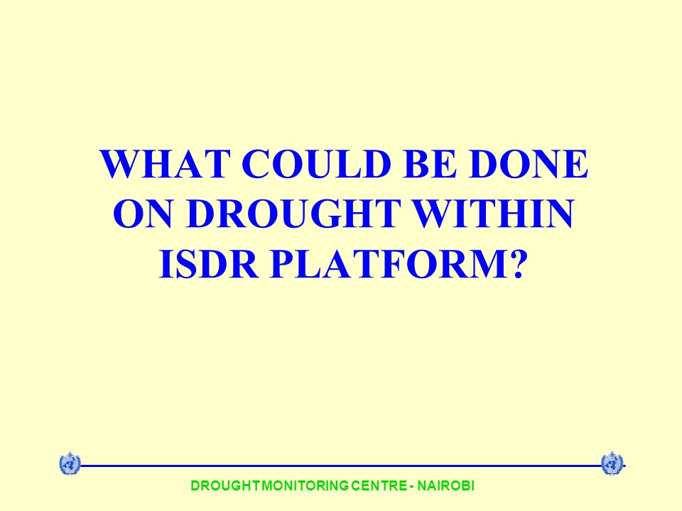 DROUGHT MONITORING CENTRE - NAIROBI WHAT COULD BE DONE ON DROUGHT WITHIN ISDR PLATFORM