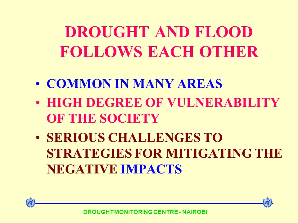 DROUGHT AND FLOOD FOLLOWS EACH OTHER COMMON IN MANY AREAS HIGH DEGREE OF VULNERABILITY OF THE SOCIETY SERIOUS CHALLENGES TO STRATEGIES FOR MITIGATING THE NEGATIVE IMPACTS