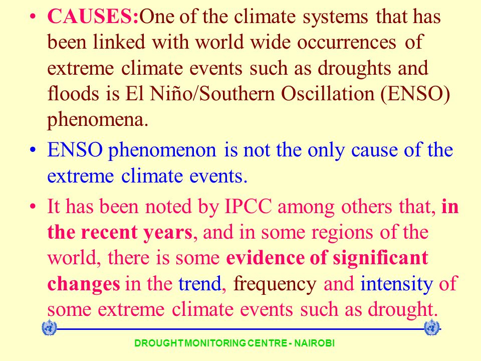 DROUGHT MONITORING CENTRE - NAIROBI CAUSES:One of the climate systems that has been linked with world wide occurrences of extreme climate events such as droughts and floods is El Niño/Southern Oscillation (ENSO) phenomena.