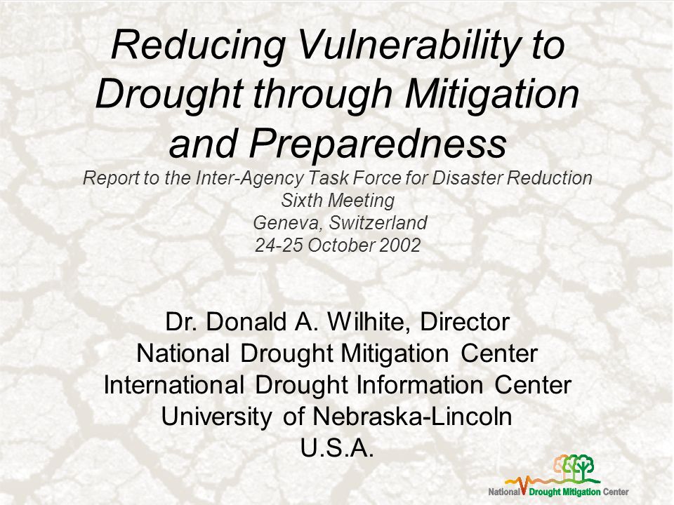 Reducing Vulnerability to Drought through Mitigation and Preparedness Report to the Inter-Agency Task Force for Disaster Reduction Sixth Meeting Geneva, Switzerland October 2002 Dr.