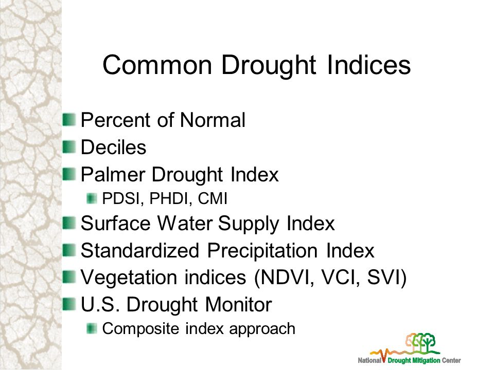 Common Drought Indices Percent of Normal Deciles Palmer Drought Index PDSI, PHDI, CMI Surface Water Supply Index Standardized Precipitation Index Vegetation indices (NDVI, VCI, SVI) U.S.