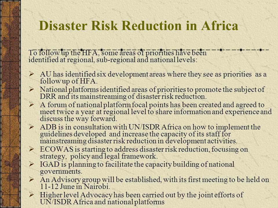 Disaster Risk Reduction in Africa To follow up the HFA, some areas of priorities have been identified at regional, sub-regional and national levels: AU has identified six development areas where they see as priorities as a follow up of HFA.