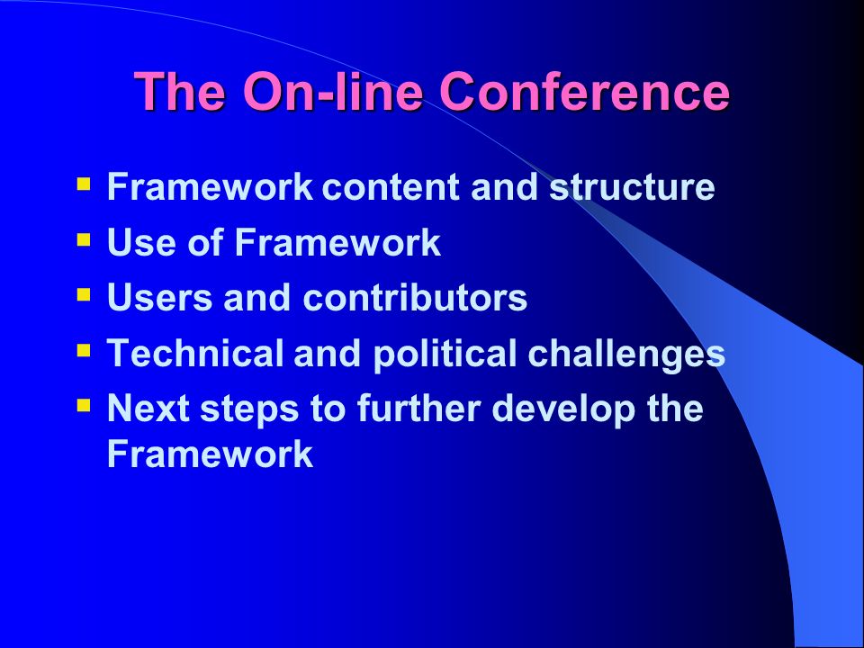 The On-line Conference Framework content and structure Use of Framework Users and contributors Technical and political challenges Next steps to further develop the Framework