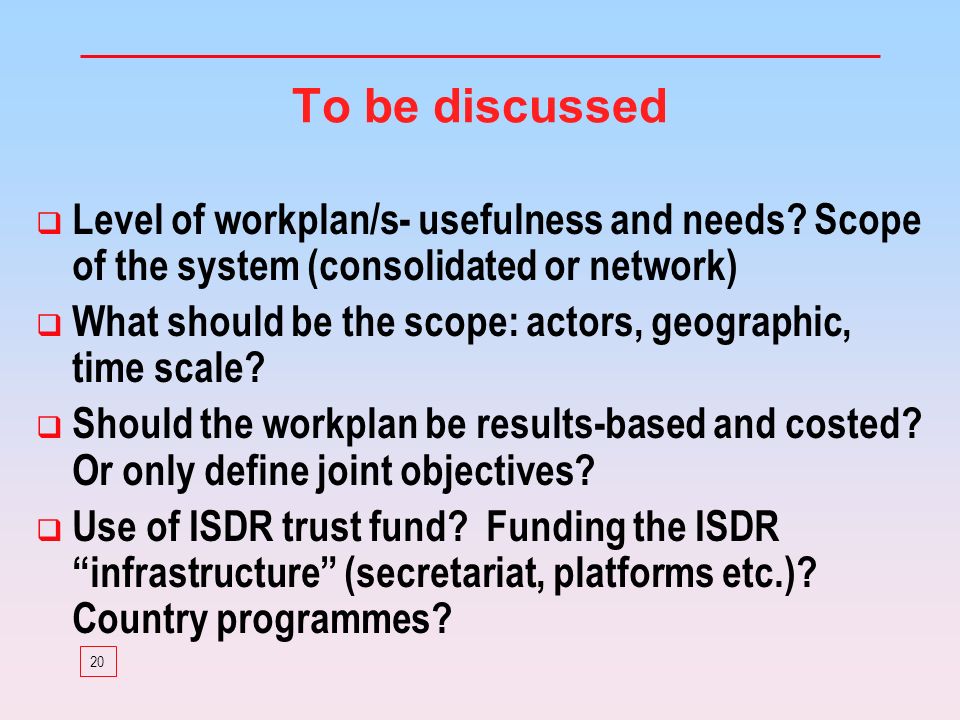 20 To be discussed Level of workplan/s- usefulness and needs.