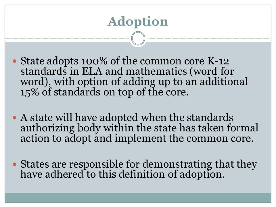 Adoption State adopts 100% of the common core K-12 standards in ELA and mathematics (word for word), with option of adding up to an additional 15% of standards on top of the core.