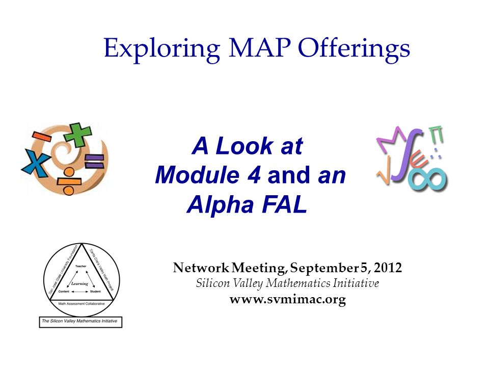 A Look at Module 4 and an Alpha FAL Network Meeting, September 5, 2012 Silicon Valley Mathematics Initiative   Exploring MAP Offerings