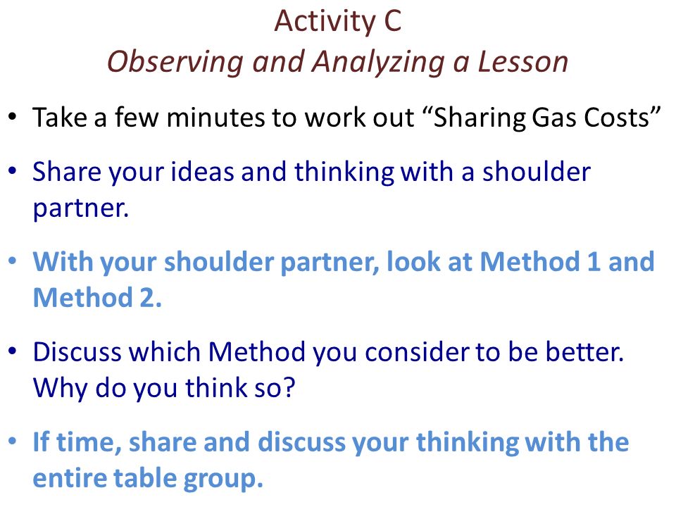 Activity C Observing and Analyzing a Lesson Take a few minutes to work out Sharing Gas Costs Share your ideas and thinking with a shoulder partner.