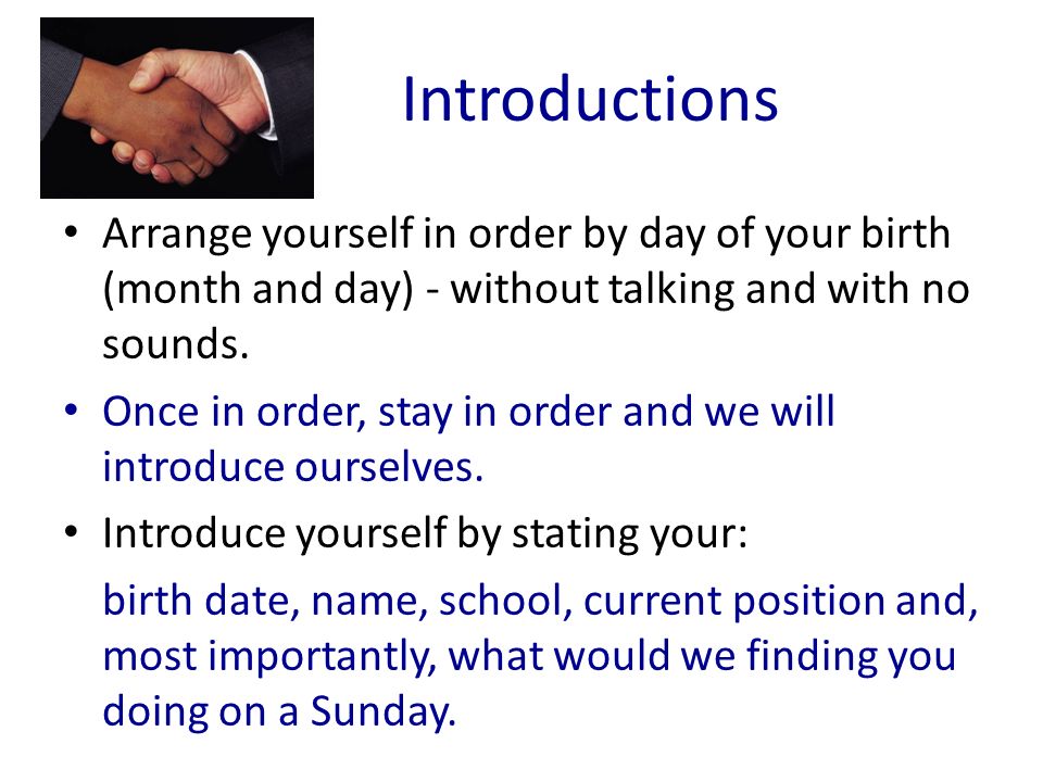 Introductions Arrange yourself in order by day of your birth (month and day) - without talking and with no sounds.