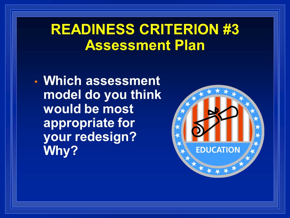 READINESS CRITERION #3 Assessment Plan Which assessment model do you think would be most appropriate for your redesign.