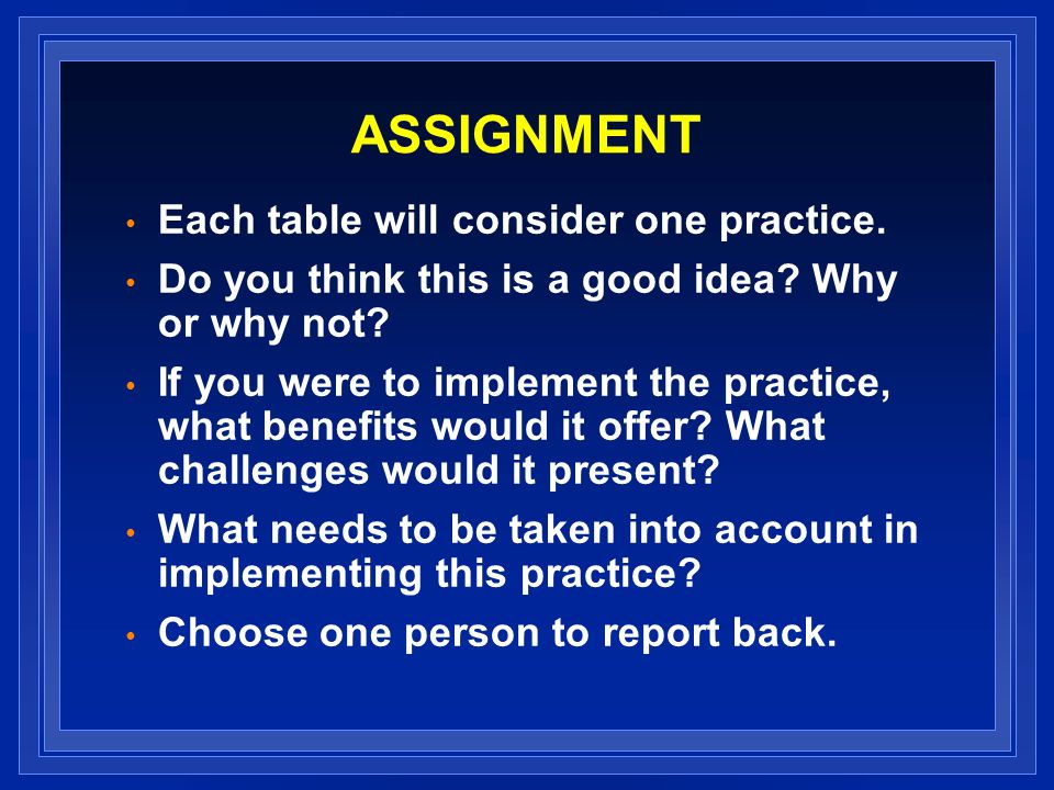 ASSIGNMENT Each table will consider one practice. Do you think this is a good idea.
